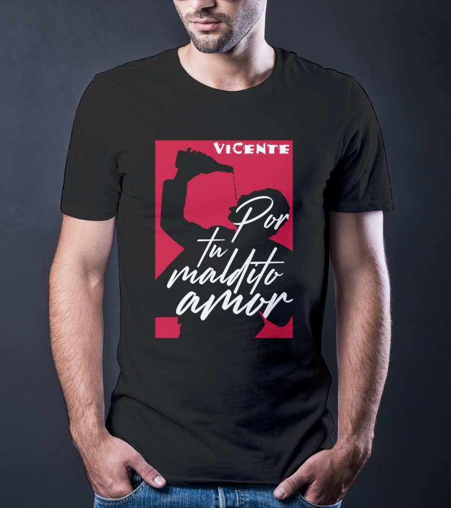 Vicente Por Tu Maldito Amor T-Shirt