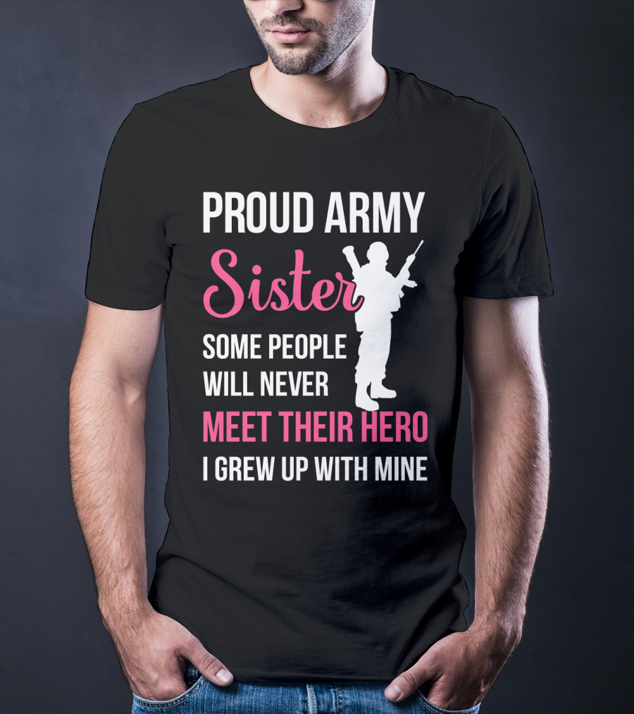 Proud Army Sister Some People Will Never Meet Their Hero I Grew Up With Mine T-Shirt