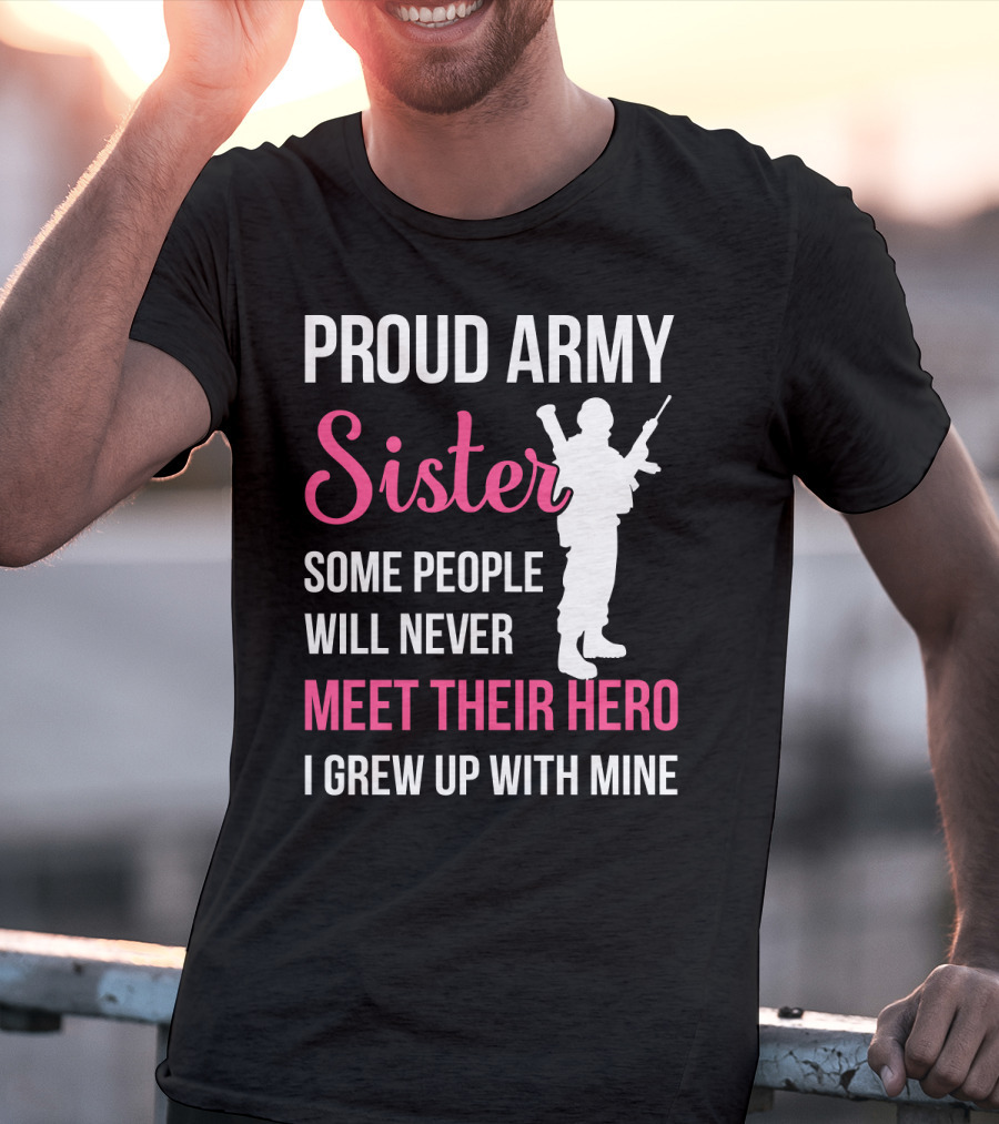 Proud Army Sister Some People Will Never Meet Their Hero I Grew Up With Mine T-Shirt