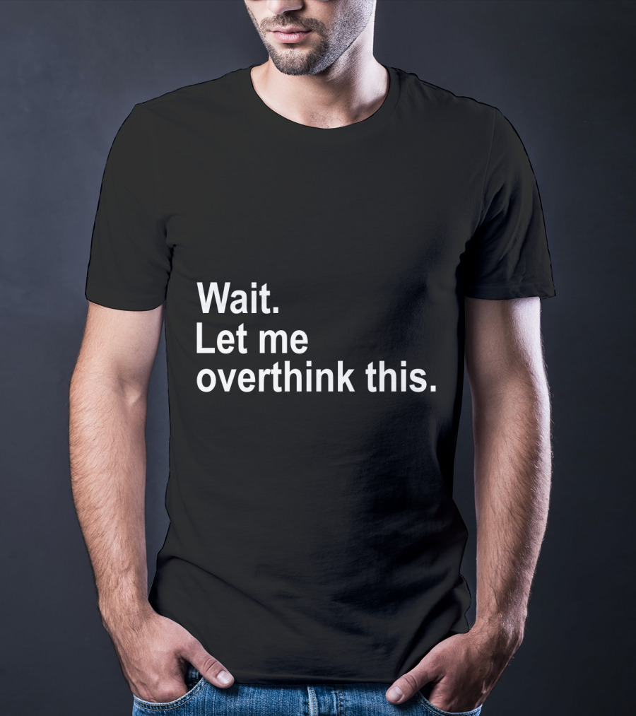 Wait Let Me Overthink This T-Shirt