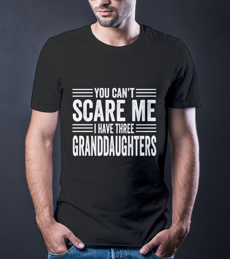 You Can't Scare Me I Have Three Granddaughters T-Shirt