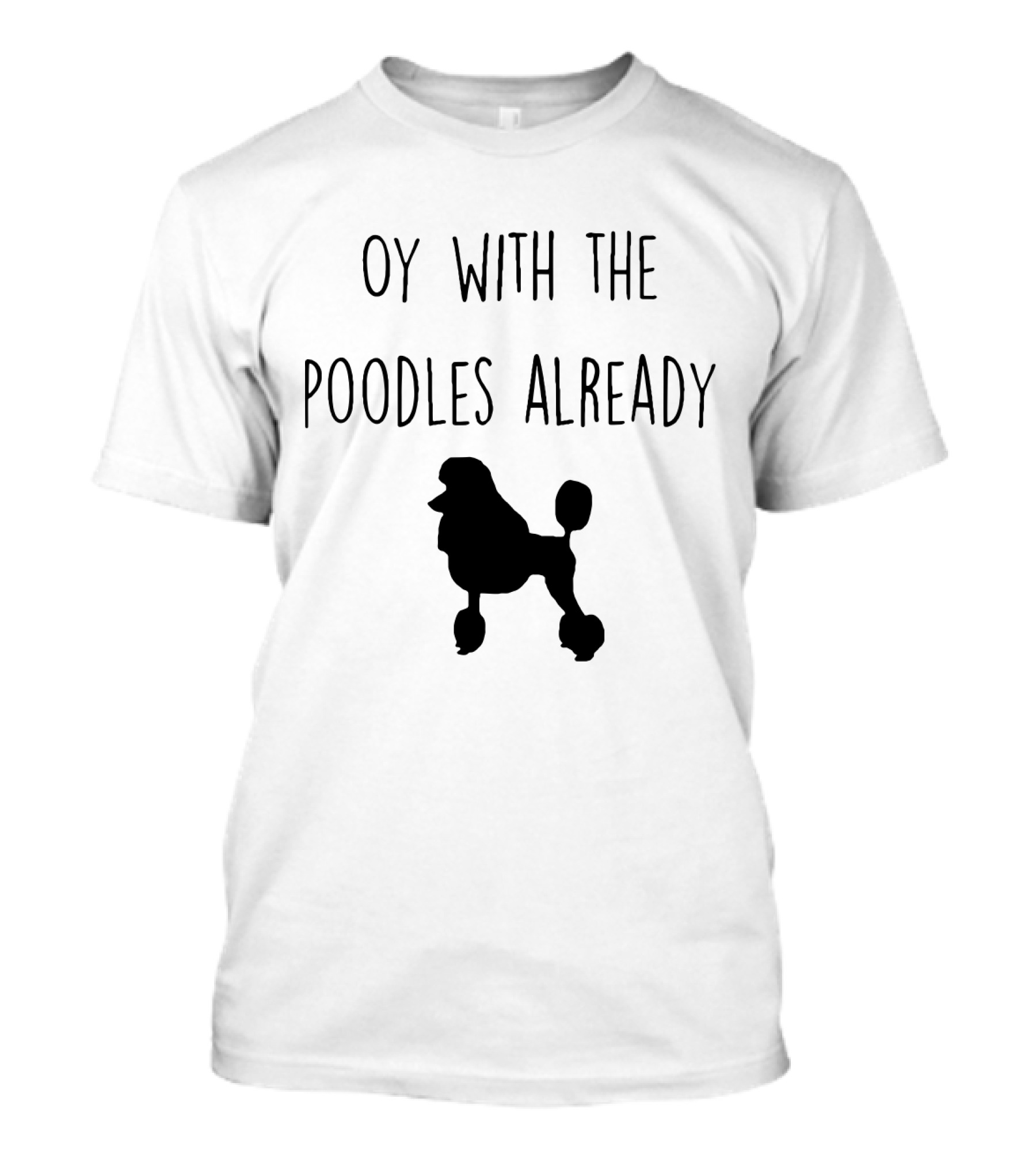 Oy With The Poodles Already Iconic Phrase With Poodle T-Shirt