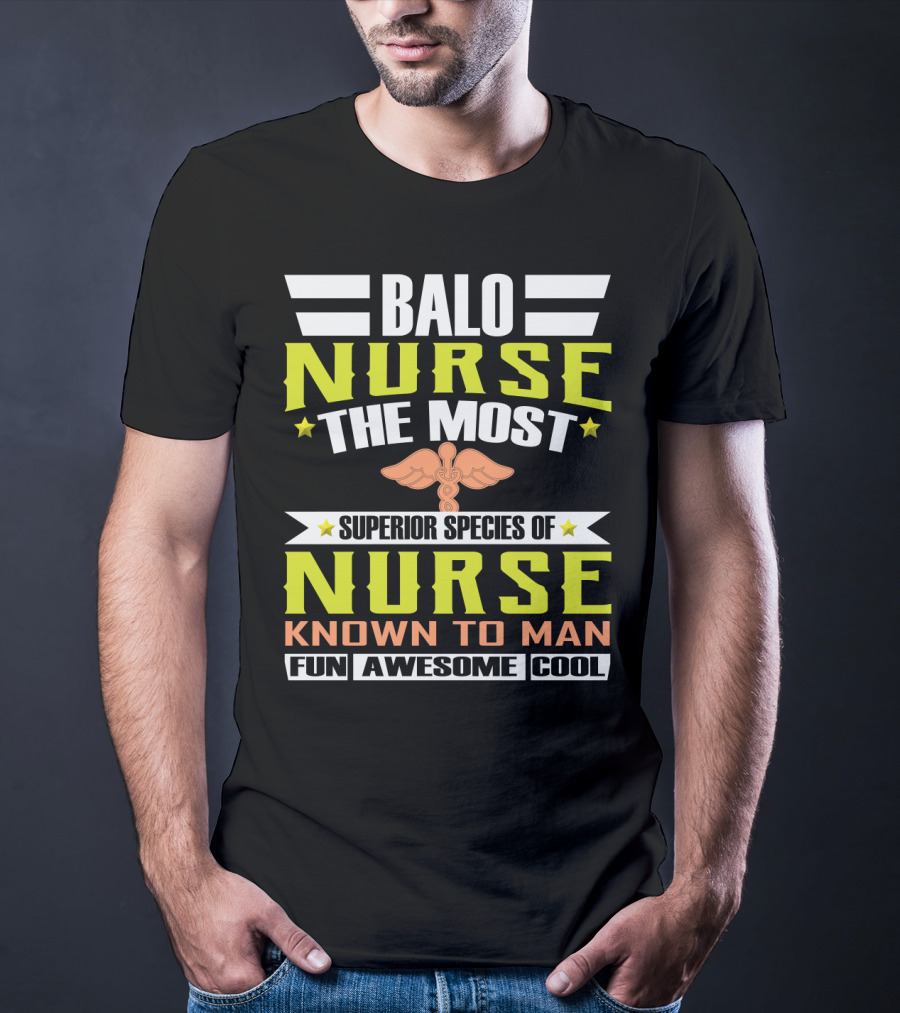 Balo Nurse The Most Superior Species Of Nurse Known To Man Fun Awesome Cool T-Shirt