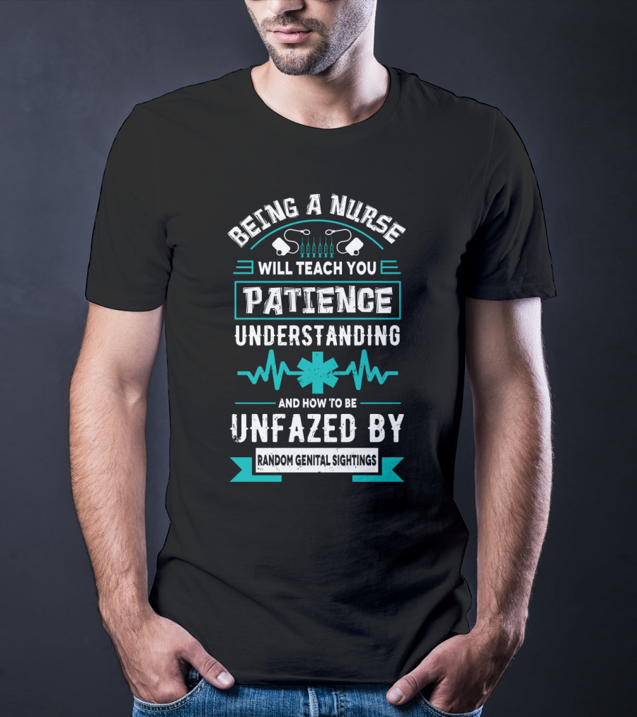 Being A Nurse Will Teach You Patience Understanding Unfazed By Random Genital Sightings T-Shirt