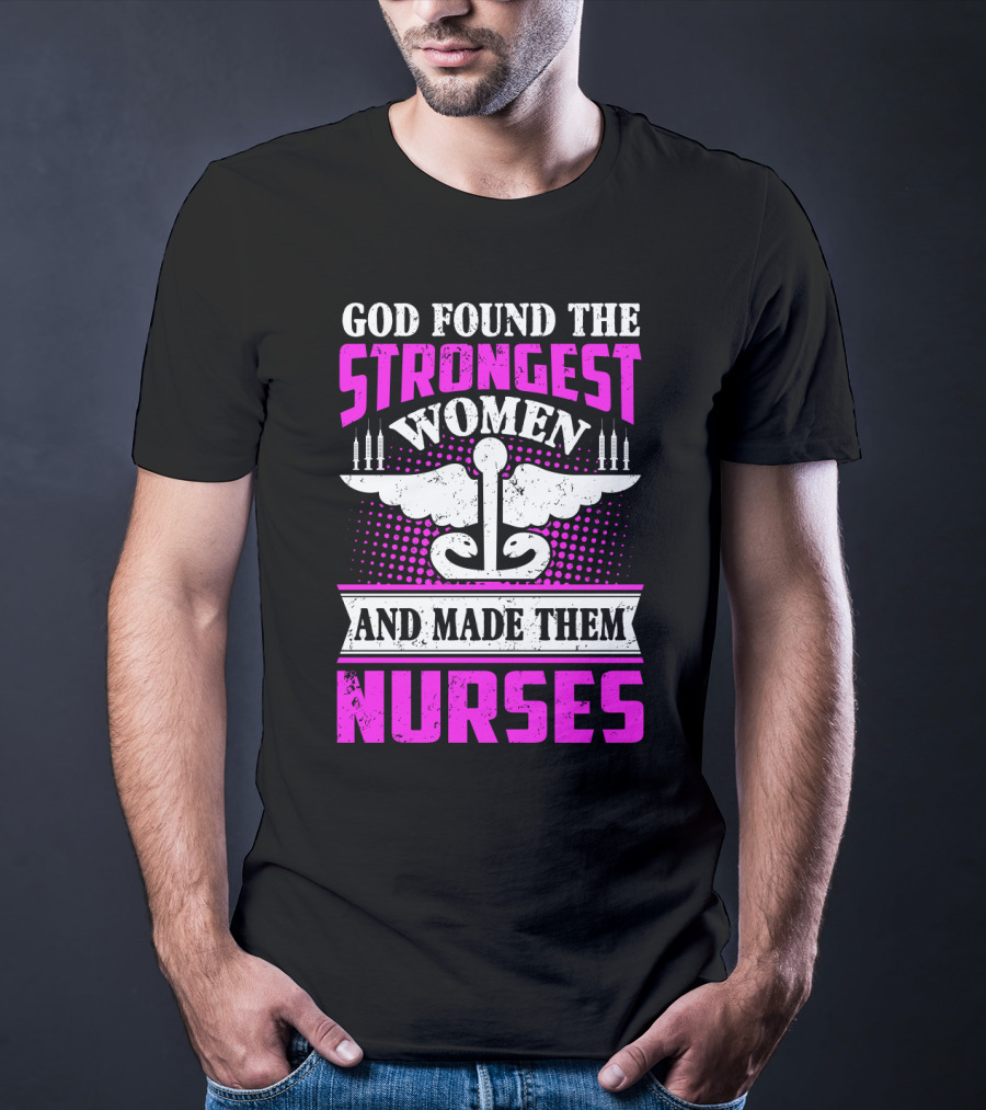 God Found The Strongest Women And Made Them Nurses T-Shirt