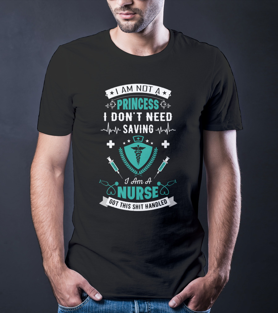I Am Not A Princess I Don't Need Saving I Am A Nurse Got This Shit Handled T-Shirt