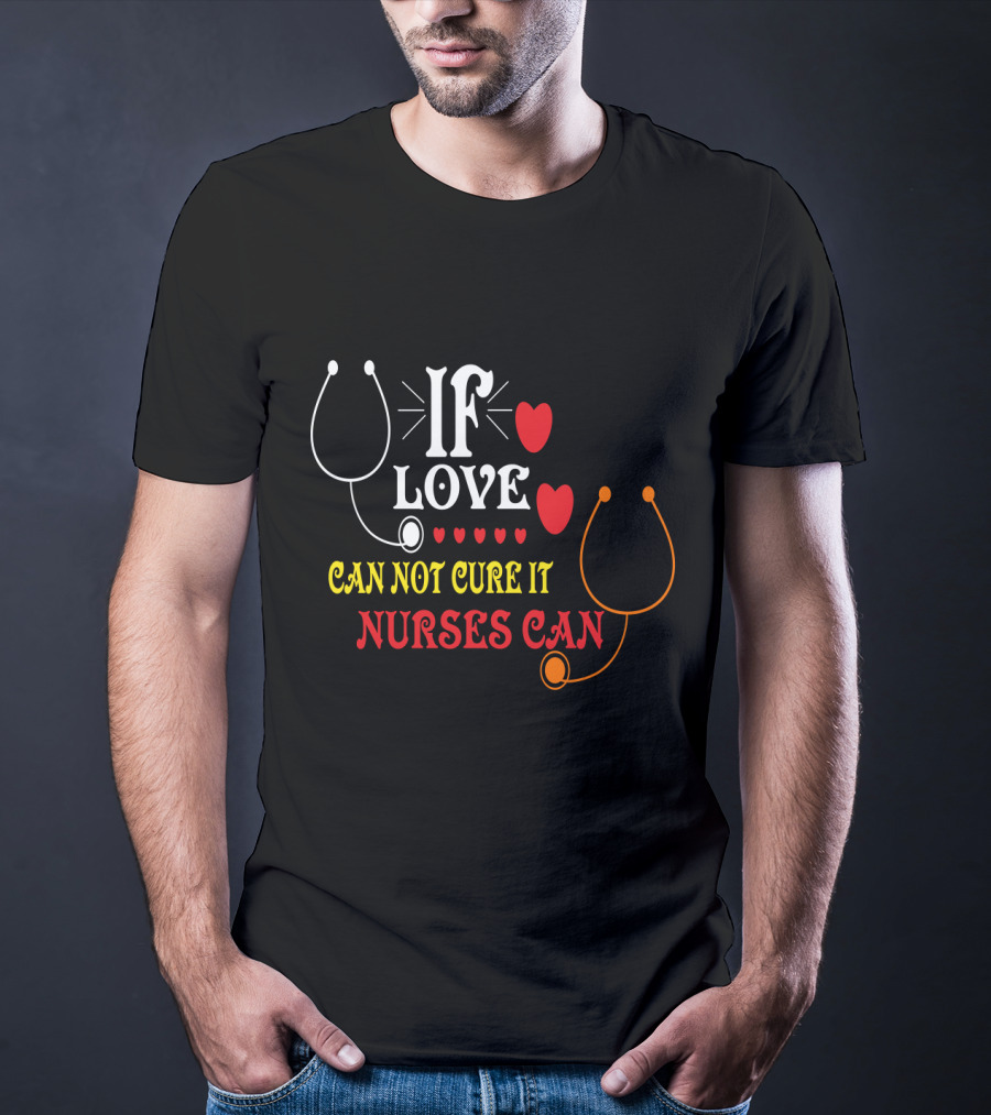 If Love Can Not Cure It Nurses Can Stethoscope Heart T-Shirt