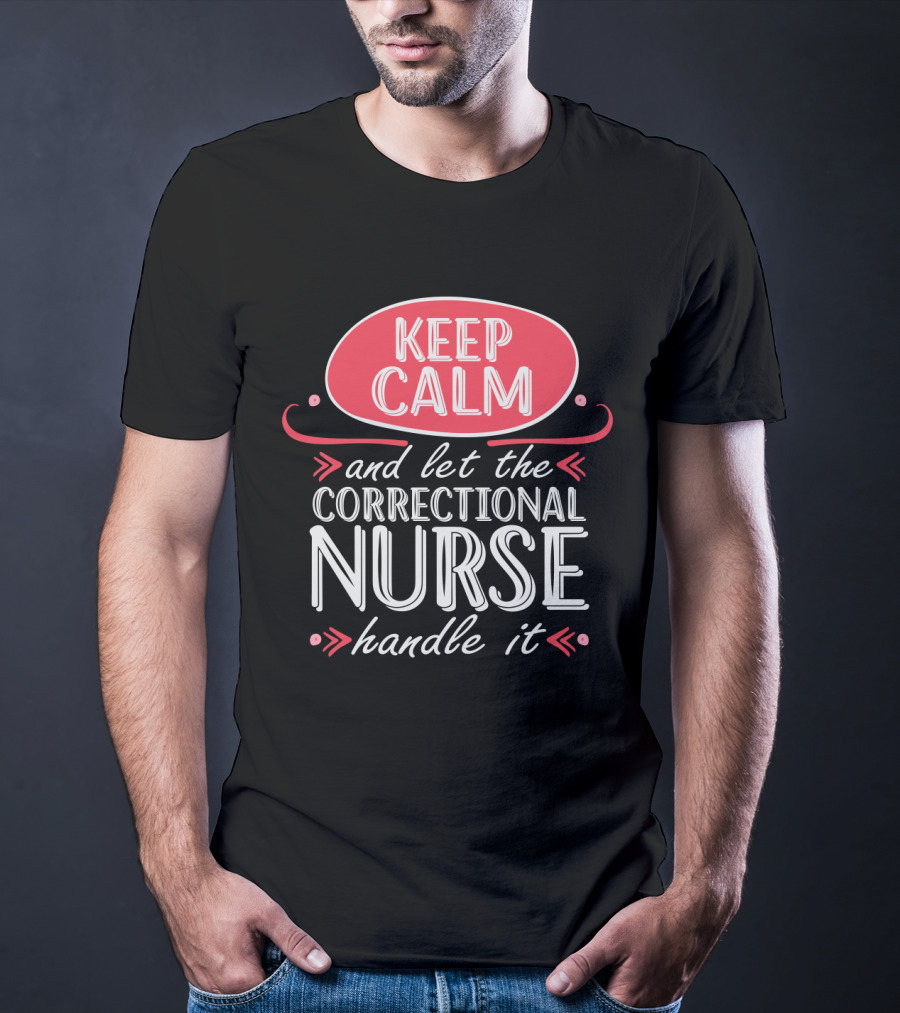 Keep Calm And Let The Correctional Nurse Handle It T-Shirt