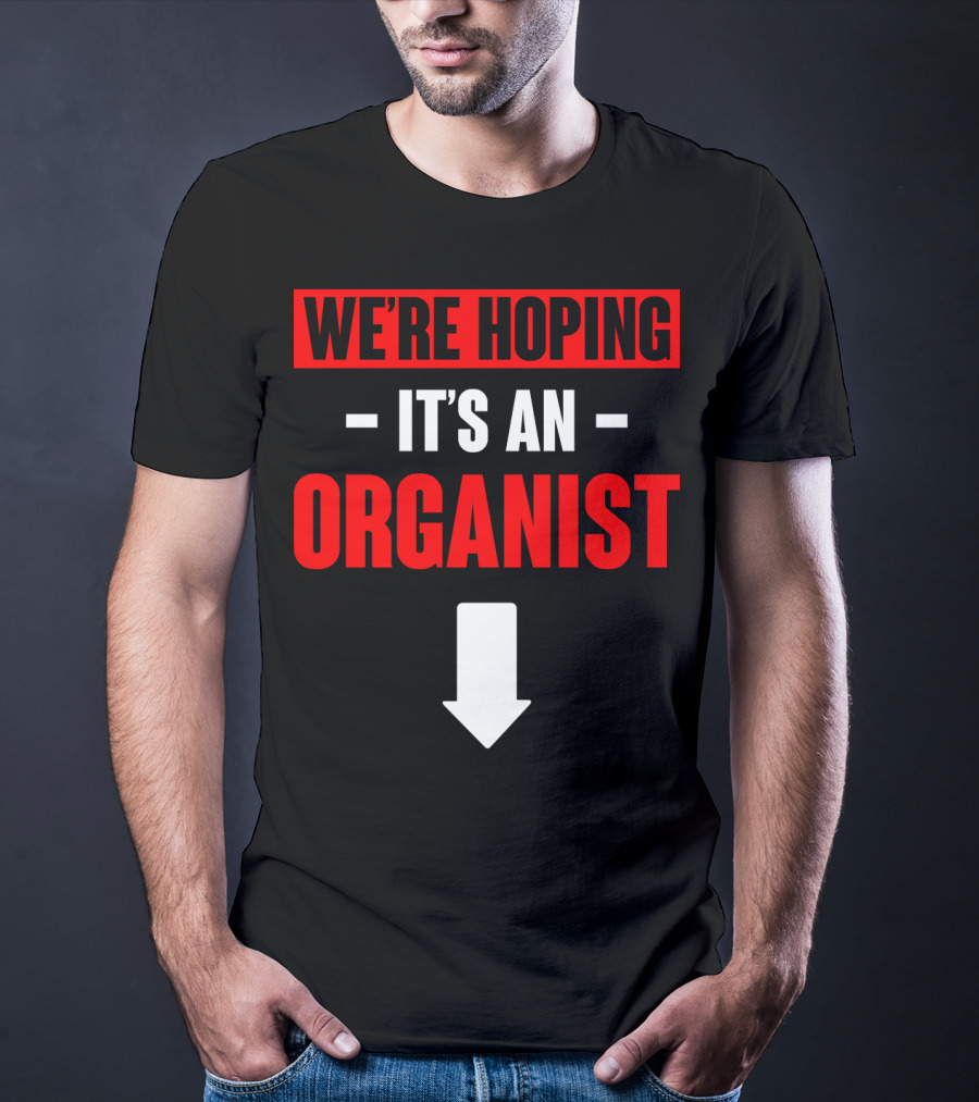 We're Hoping It's An Organist With Downward Arrow T-Shirt