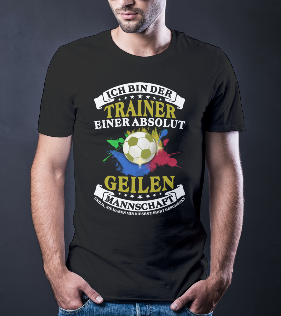 Ich Bin Der Trainer Einer Absolut Geilen Mannschaft Und Ja Sie Haben Mir Dieses T-Shirt Geschenkt T-Shirt