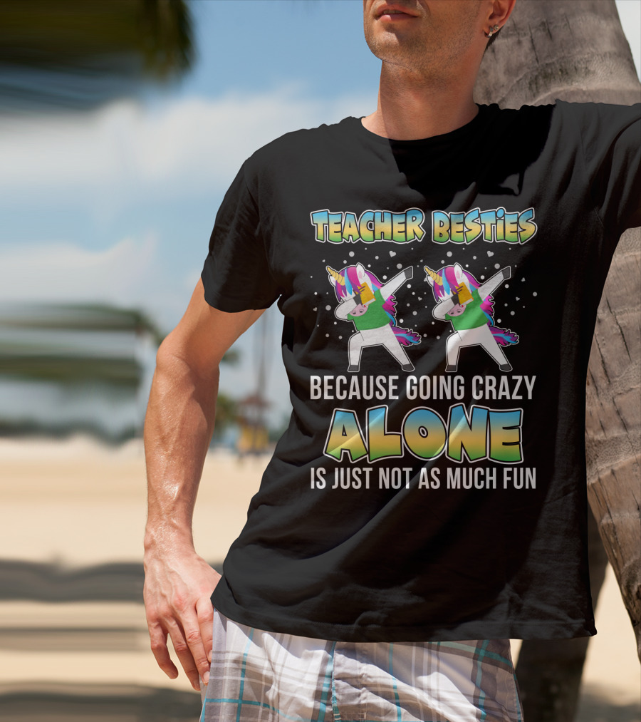 Teacher Besties Because Going Crazy Alone Is Just Not As Much Fun Unicorns T-Shirt