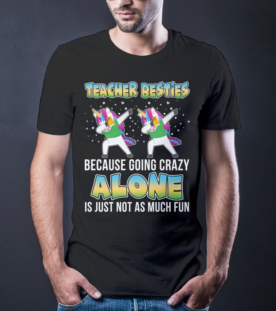 Teacher Besties Because Going Crazy Alone Is Just Not As Much Fun Unicorns T-Shirt