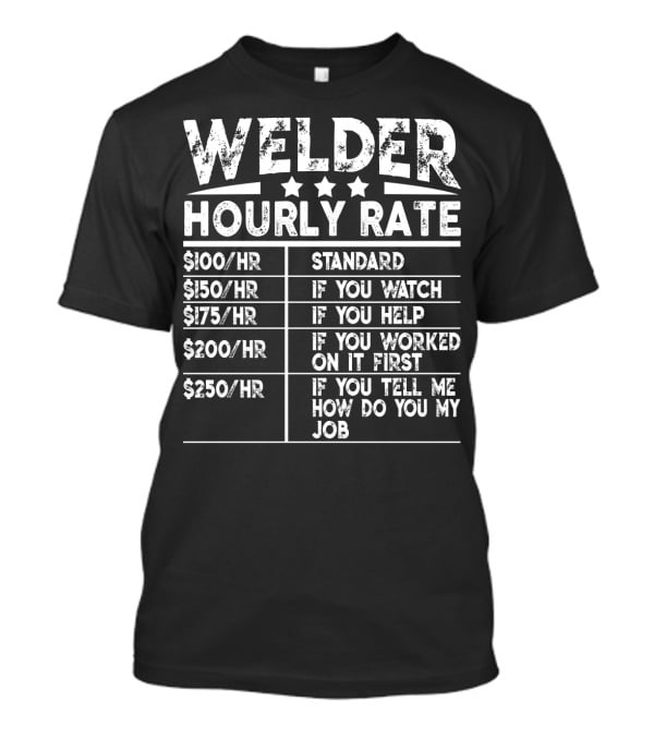 Welder Hourly Rate Standard If You Watch Help Worked First Tell Me My Job T-Shirt