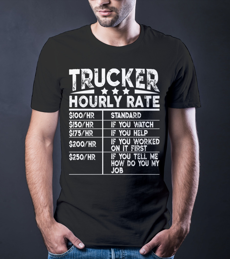 Trucker Hourly Rate Standard If You Watch Help Worked Tell Me How To Do My Job T-Shirt