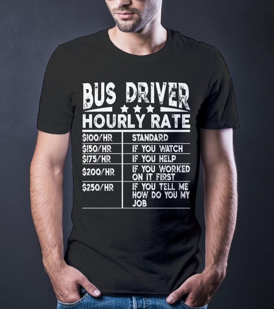Bus Driver Hourly Rate Standard If You Watch Help Worked On It First Tell Me How Do You My Job T-Shirt