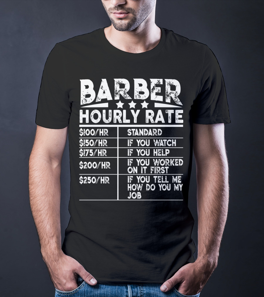 BARBER HOURLY RATE STANDARD IF YOU WATCH IF YOU HELP IF YOU WORKED ON IT FIRST IF YOU TELL ME HOW DO YOU MY JOB $100/HR $150/HR $175/HR $200/HR $250/HR T-Shirt