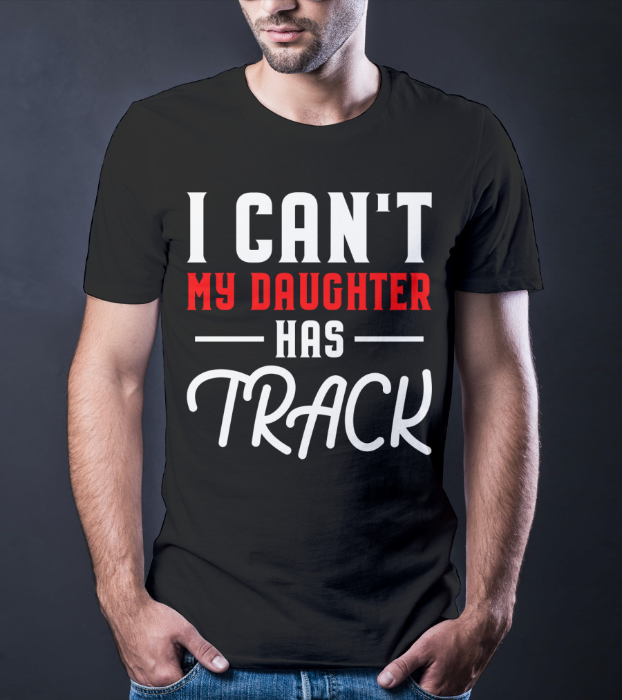 Funny I Can't My Daughter Has Track T-Shirt