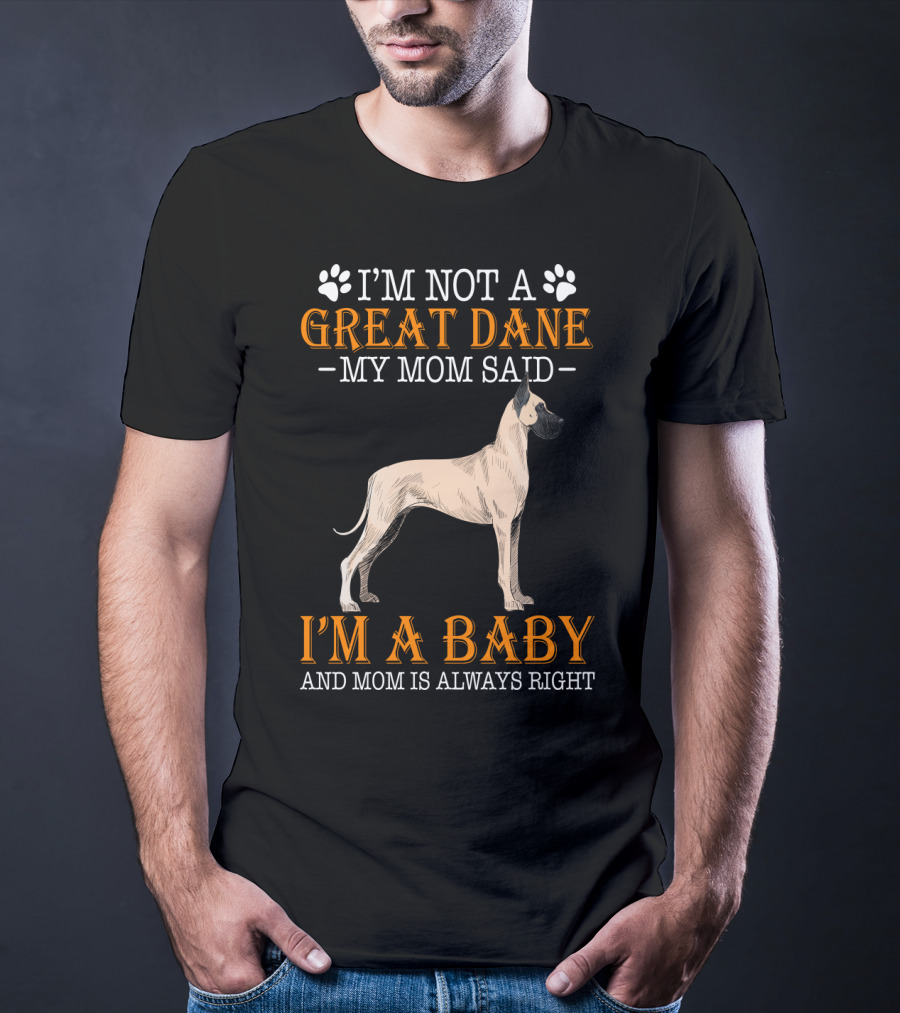 I'M NOT A GREAT DANE MY MOM SAID I'M A BABY AND MOM IS ALWAYS RIGHT T-Shirt