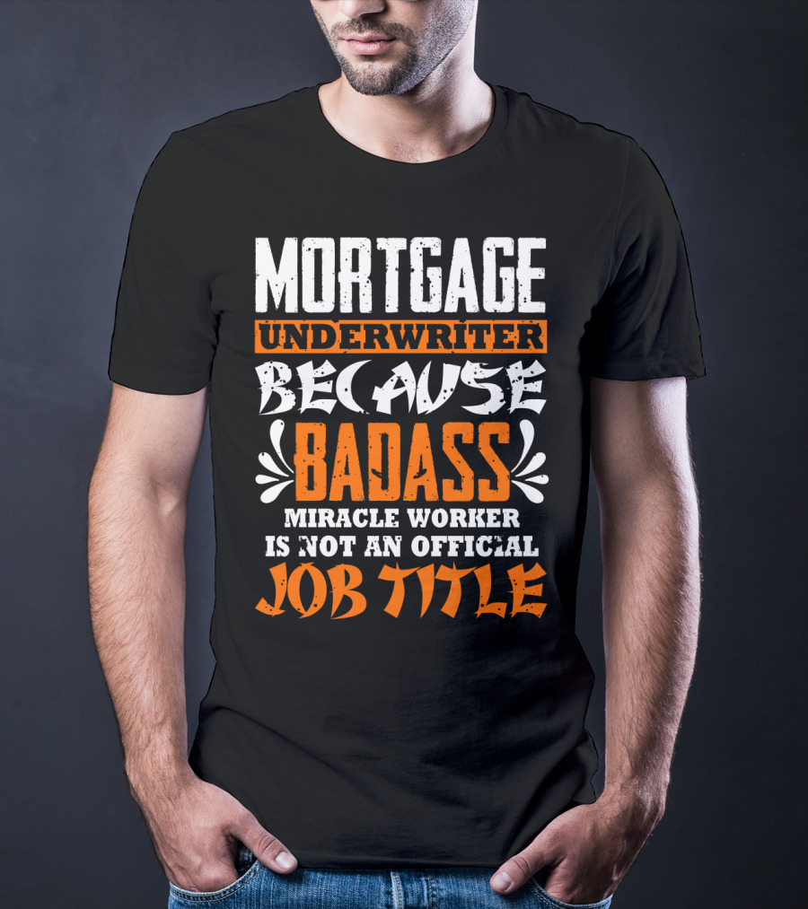 Mortgage Underwriter Because Badass Miracle Worker Is Not An Official Job Title T-Shirt