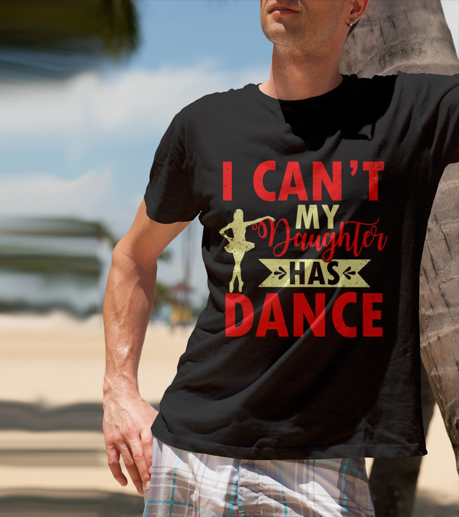 I Can't My Daughter Has Dance Ballet T-Shirt