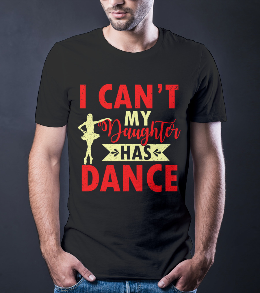 I Can't My Daughter Has Dance Ballet T-Shirt