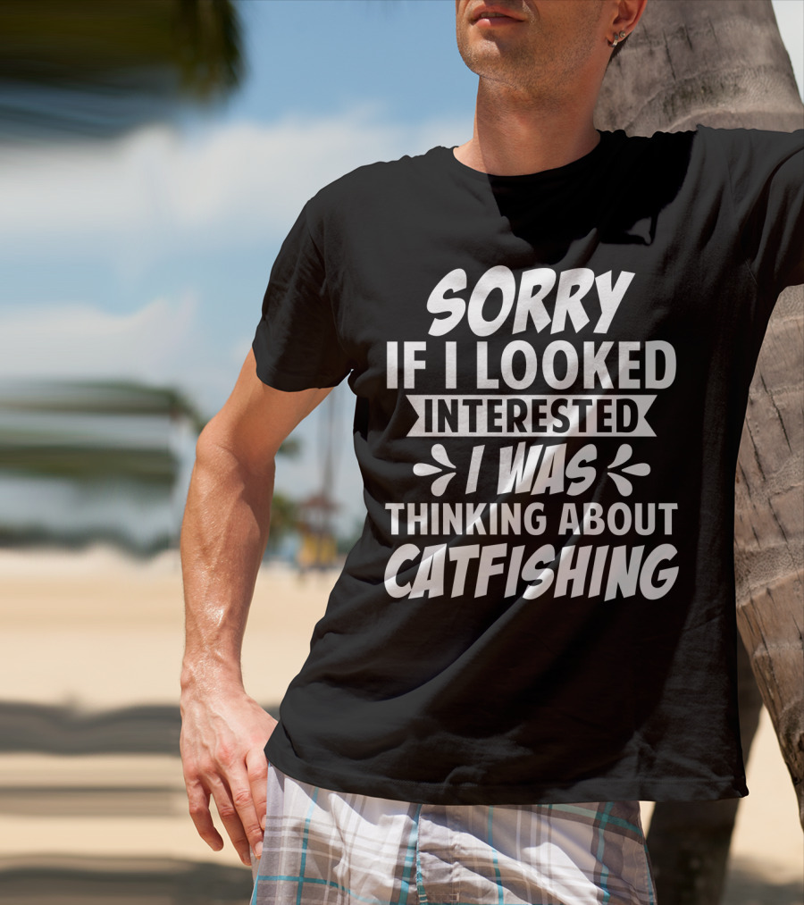 SORRY IF I LOOKED INTERESTED I WAS THINKING ABOUT CATFISHING T-Shirt