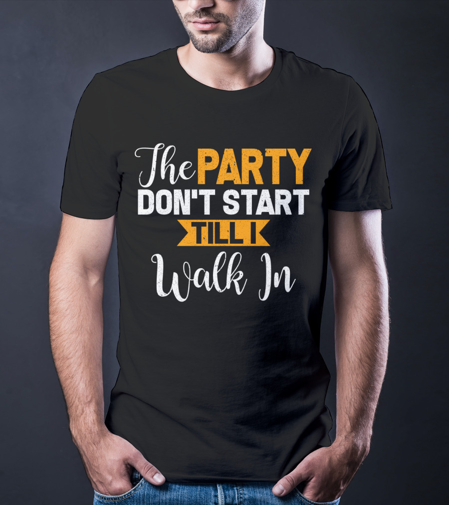The Party Don't Start Till I Walk In T-Shirt