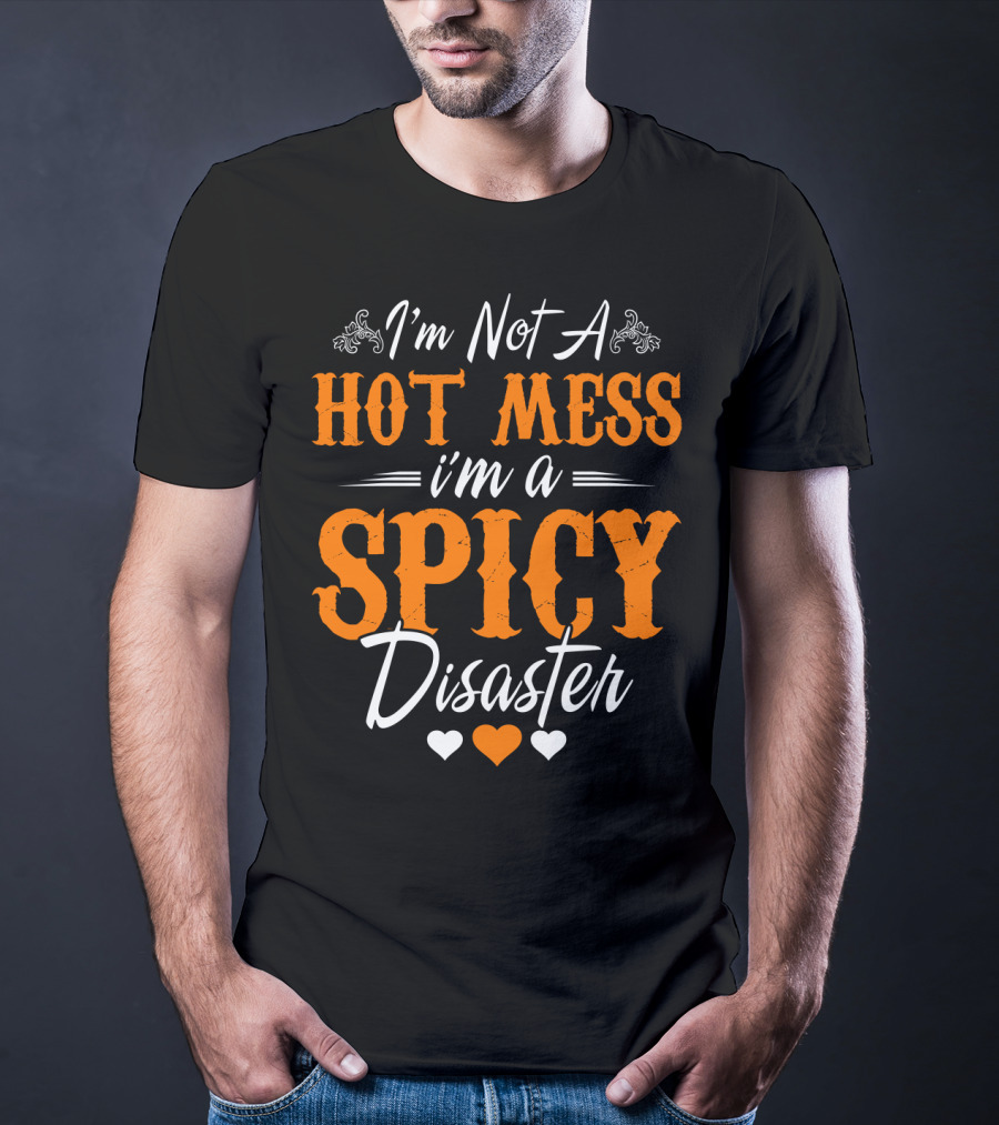 I'm Not A Hot Mess I'm A Spicy Disaster With Hearts T-Shirt