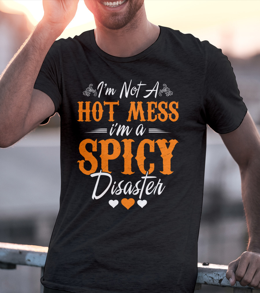 I'm Not A Hot Mess I'm A Spicy Disaster With Hearts T-Shirt