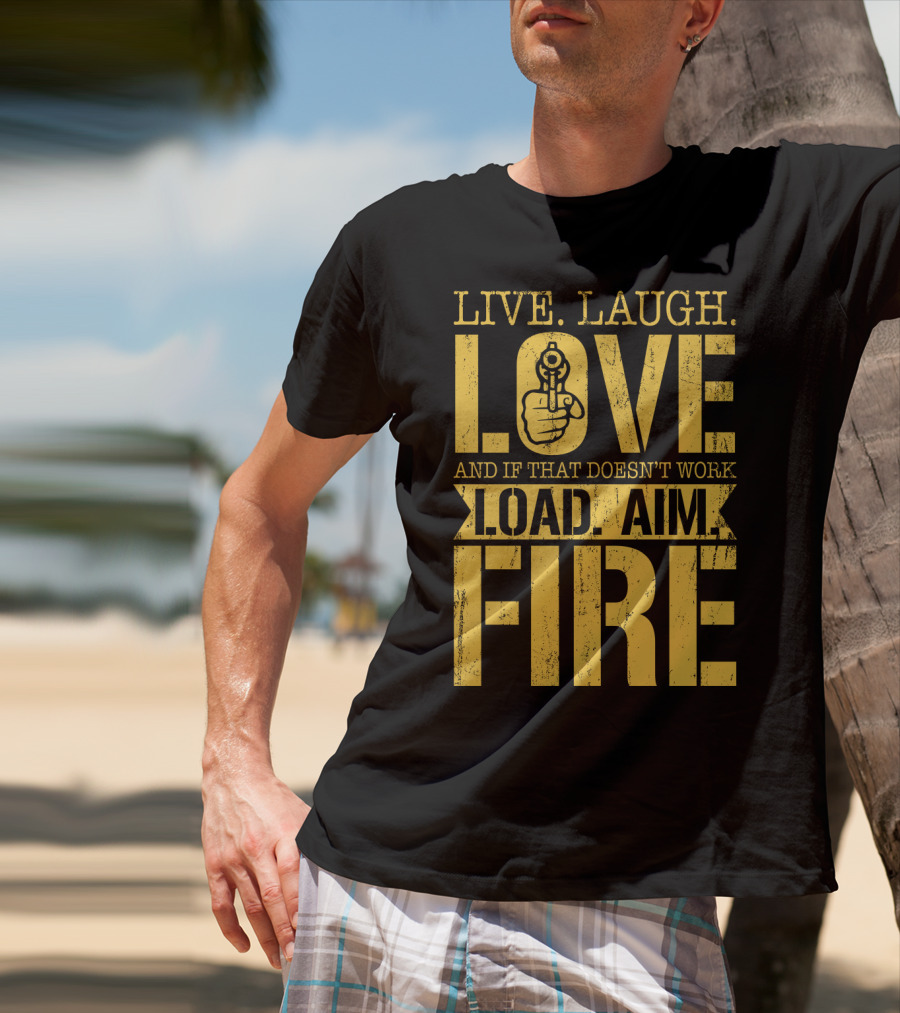 LIVE. LAUGH. LOVE AND IF THAT DOESN'T WORK LOAD. AIM. FIRE T-Shirt