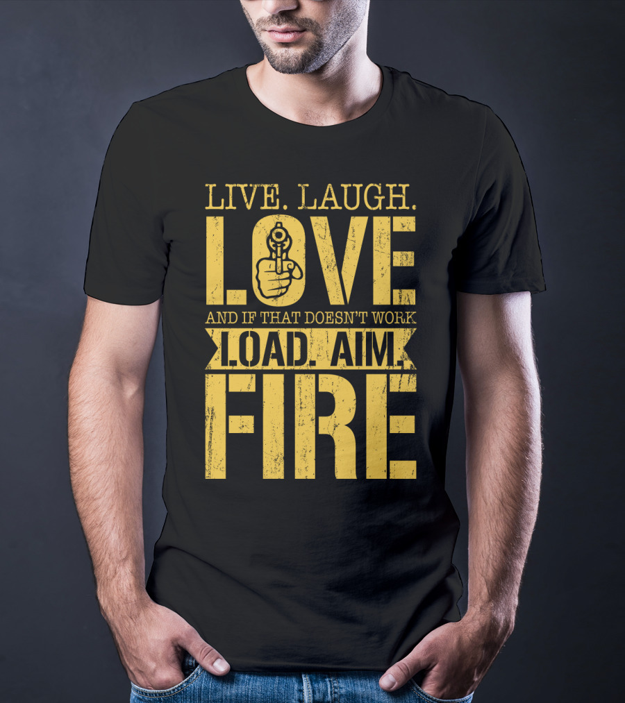LIVE. LAUGH. LOVE AND IF THAT DOESN'T WORK LOAD. AIM. FIRE T-Shirt