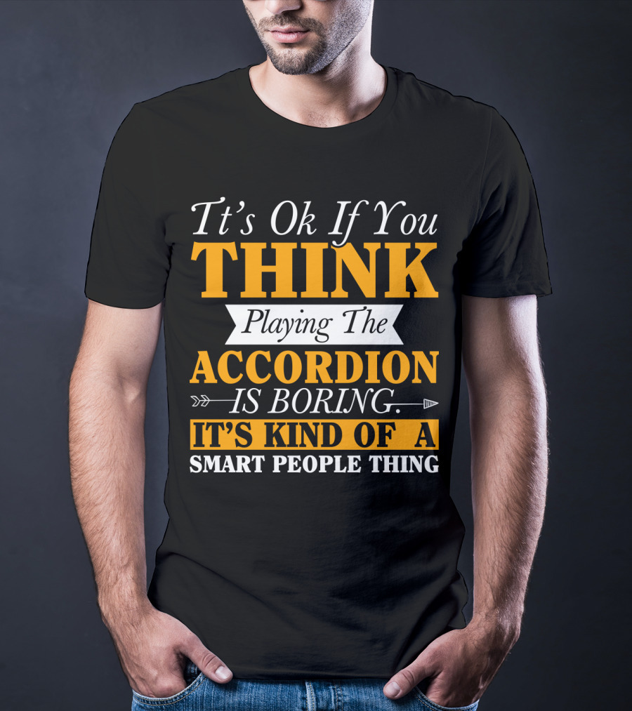 It's Ok If You Think Playing The Accordion Is Boring It's Kind Of A Smart People Thing T-Shirt