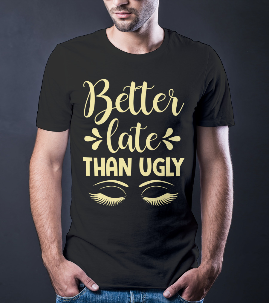 Better Late Than Ugly Eyelashes T-Shirt
