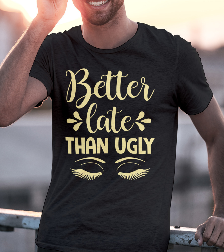 Better Late Than Ugly Eyelashes T-Shirt