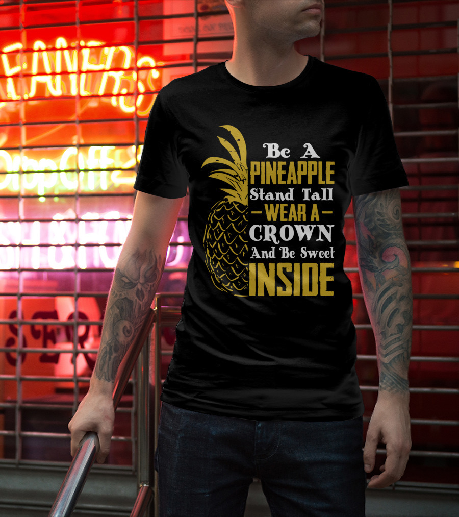 Be A Pineapple Stand Tall Wear A Crown And Be Sweet Inside T-Shirt