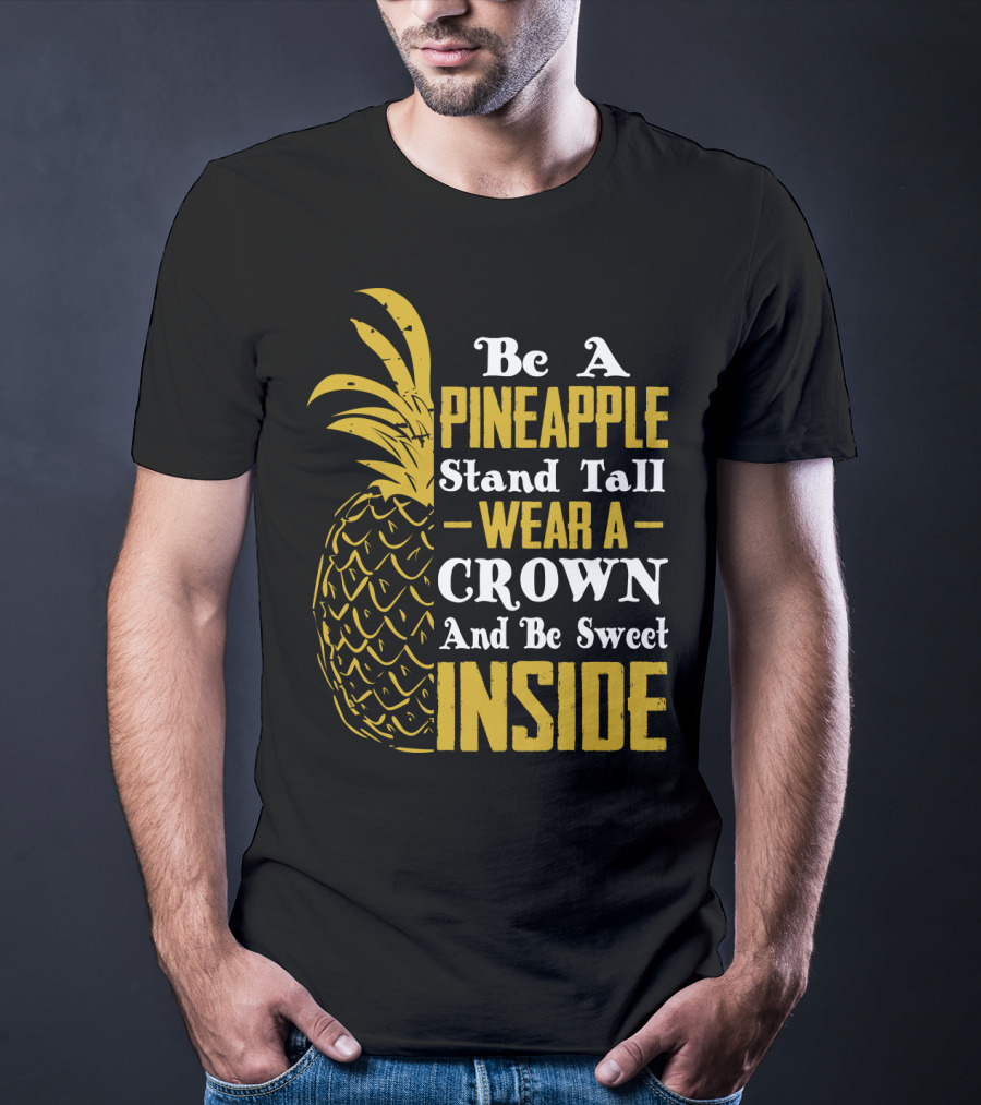 Be A Pineapple Stand Tall Wear A Crown And Be Sweet Inside T-Shirt