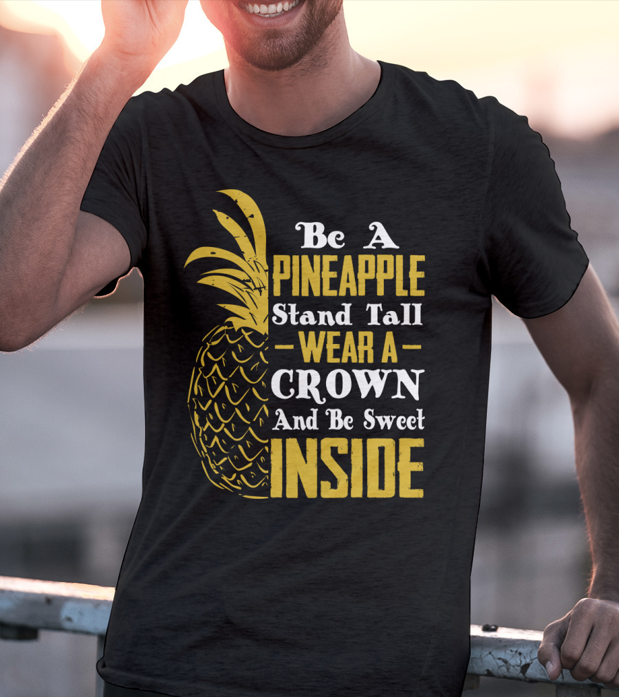 Be A Pineapple Stand Tall Wear A Crown And Be Sweet Inside T-Shirt
