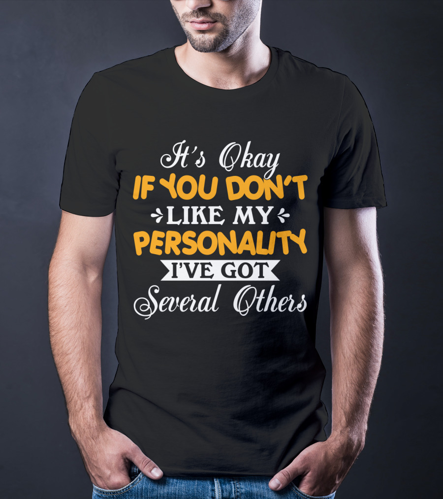 It's Okay If You Don't Like My Personality I've Got Several Others T-Shirt