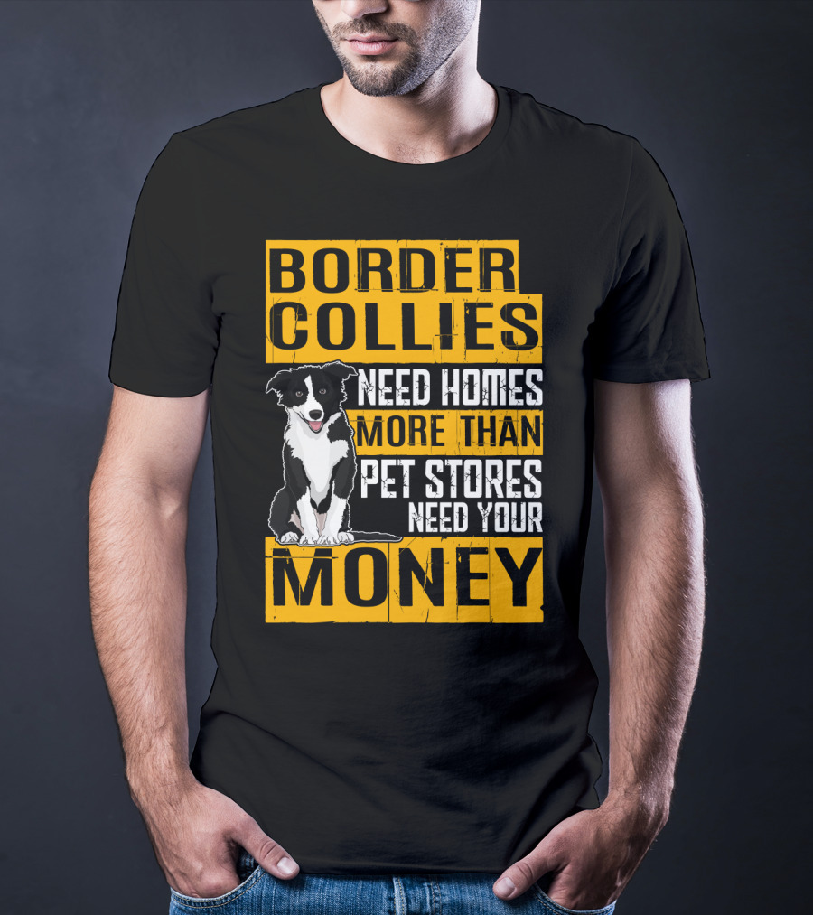 Border Collies Need Homes More Than Pet Stores Need Your Money T-Shirt