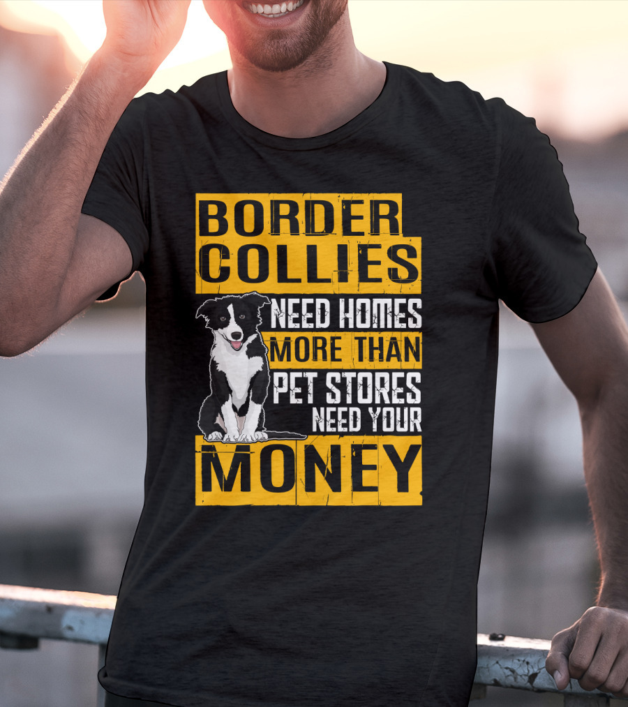 Border Collies Need Homes More Than Pet Stores Need Your Money T-Shirt