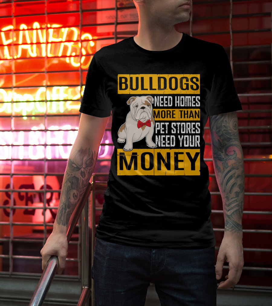 BULLDOGS Need Homes More Than Pet Stores Need Your Money T-Shirt