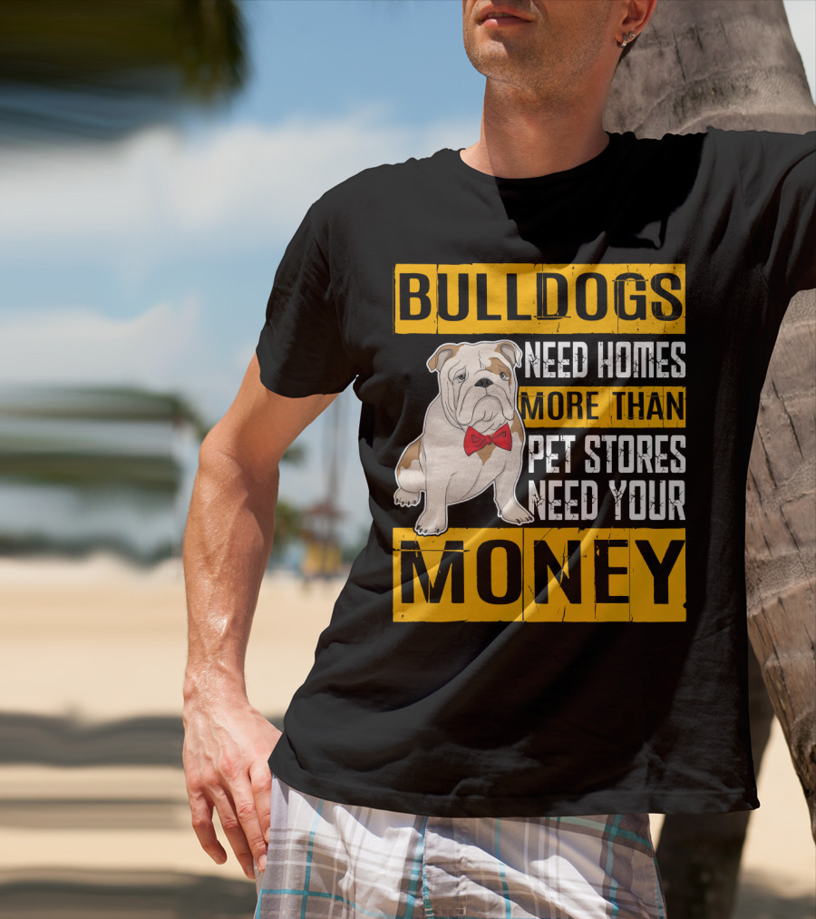 BULLDOGS Need Homes More Than Pet Stores Need Your Money T-Shirt