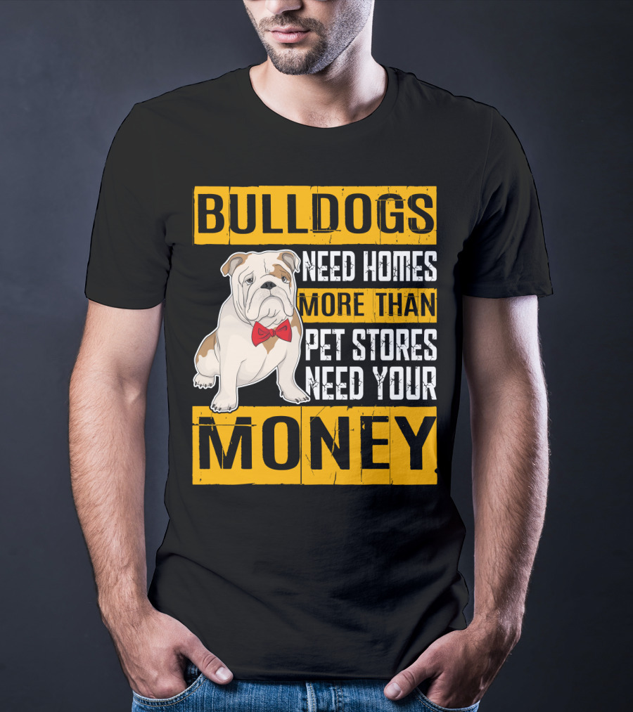 BULLDOGS Need Homes More Than Pet Stores Need Your Money T-Shirt