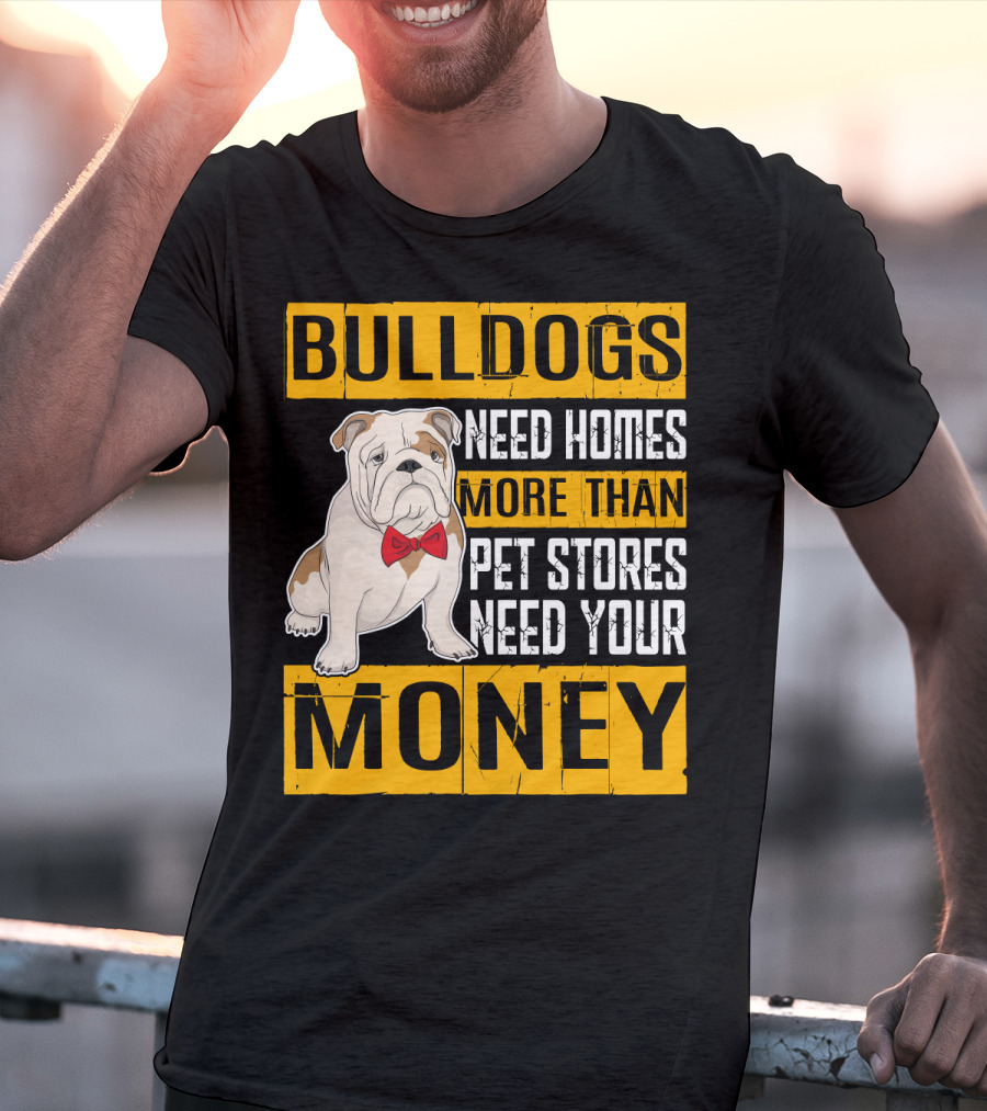 BULLDOGS Need Homes More Than Pet Stores Need Your Money T-Shirt