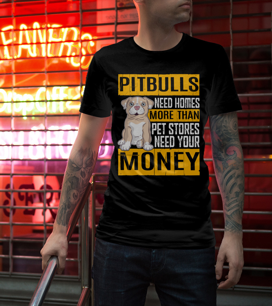PITBULLS Need Homes More Than Pet Stores Need Your MONEY T-Shirt