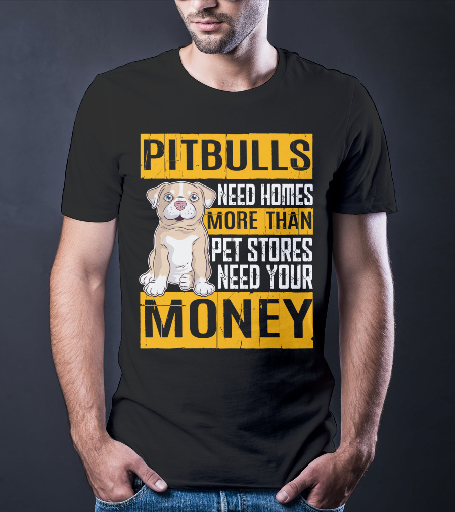 PITBULLS Need Homes More Than Pet Stores Need Your MONEY T-Shirt