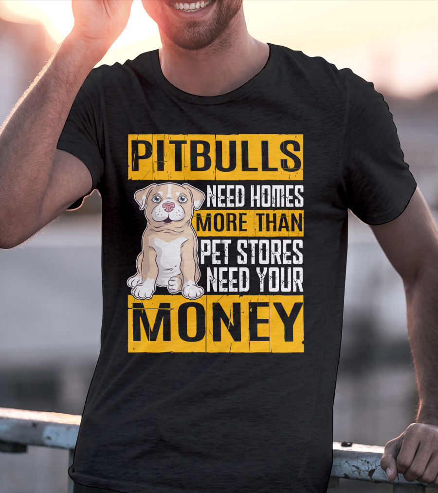 PITBULLS Need Homes More Than Pet Stores Need Your MONEY T-Shirt