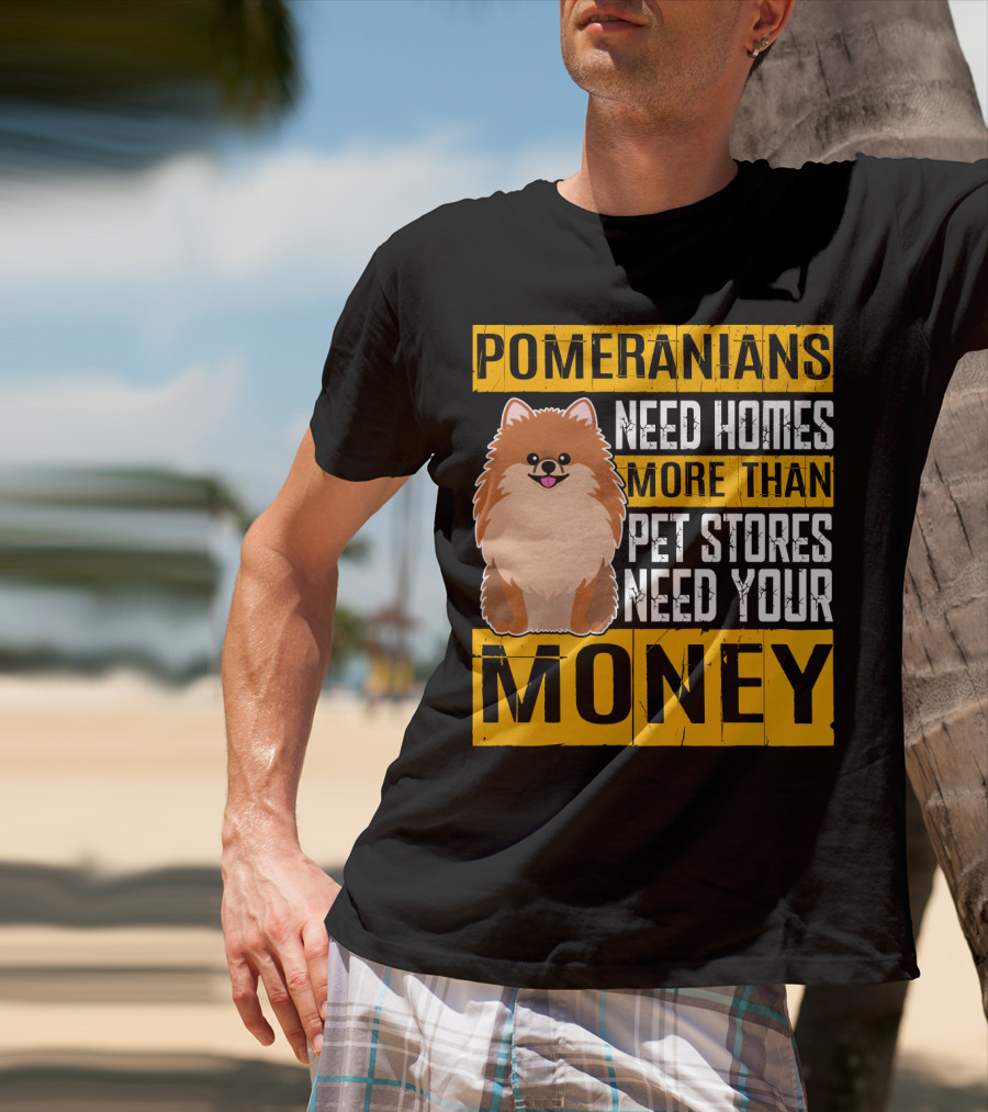 Pomeranians Need Homes More Than Pet Stores Need Your Money T-Shirt