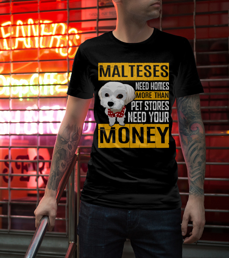 Malteses Need Homes More Than Pet Stores Need Your Money T-Shirt