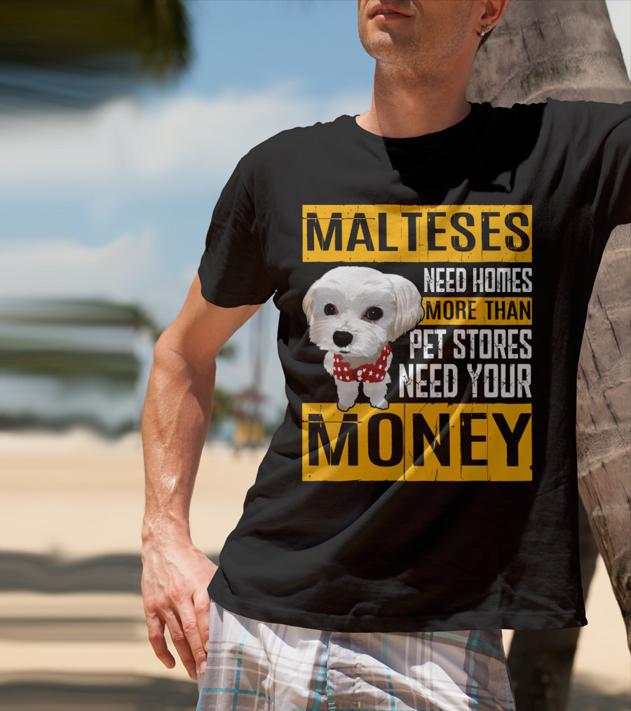 Malteses Need Homes More Than Pet Stores Need Your Money T-Shirt